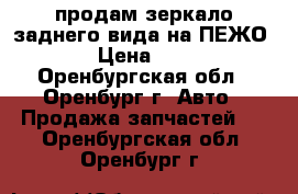 продам зеркало заднего вида на ПЕЖО 308 › Цена ­ 7 000 - Оренбургская обл., Оренбург г. Авто » Продажа запчастей   . Оренбургская обл.,Оренбург г.